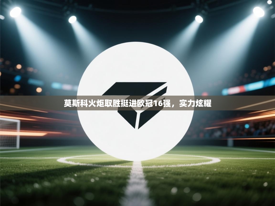 莫斯科火炬取胜挺进欧冠16强，实力炫耀  第1张