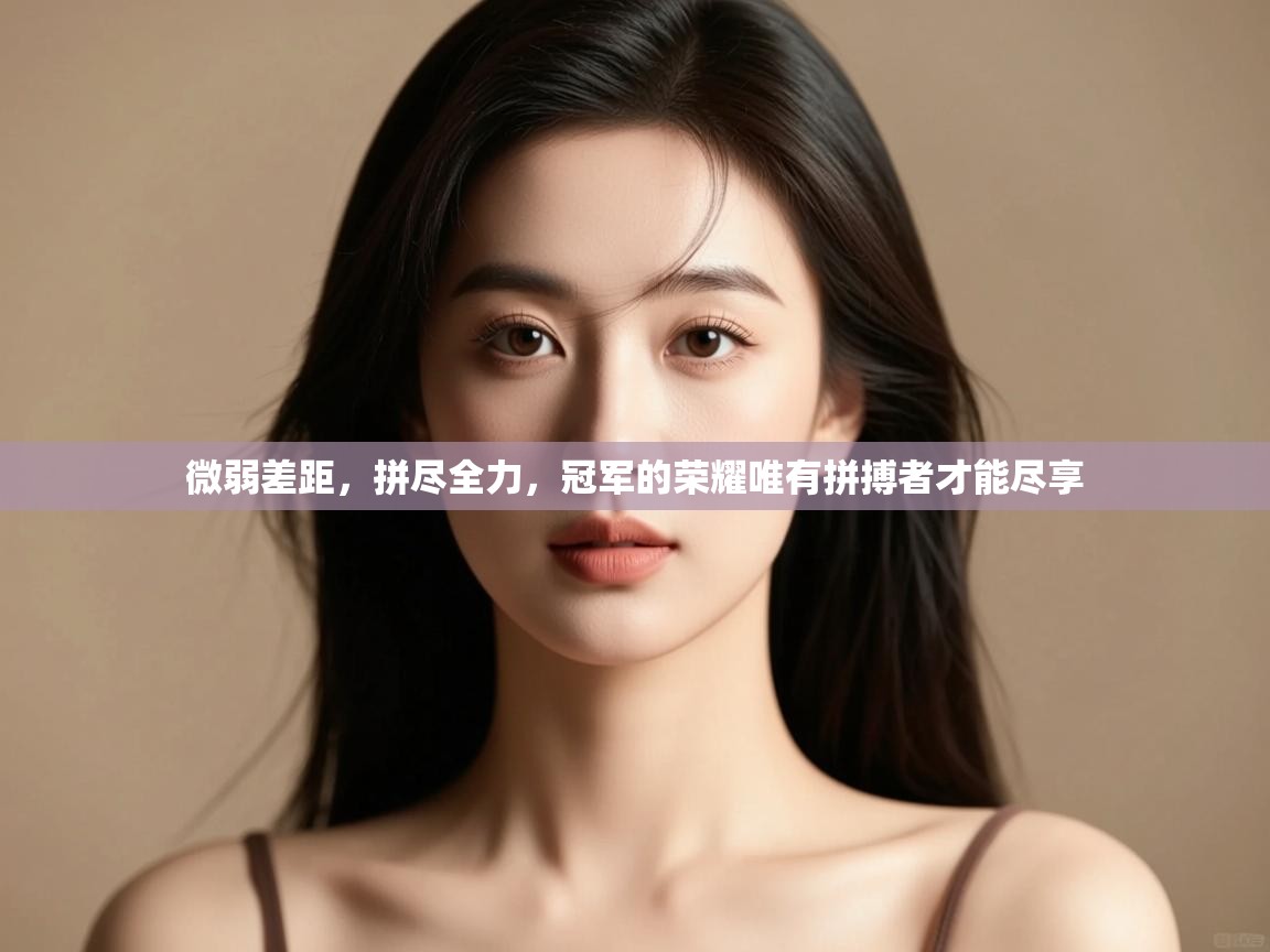 微弱差距,拼尽全力,冠军的荣耀唯有拼搏者才能尽享 第1张