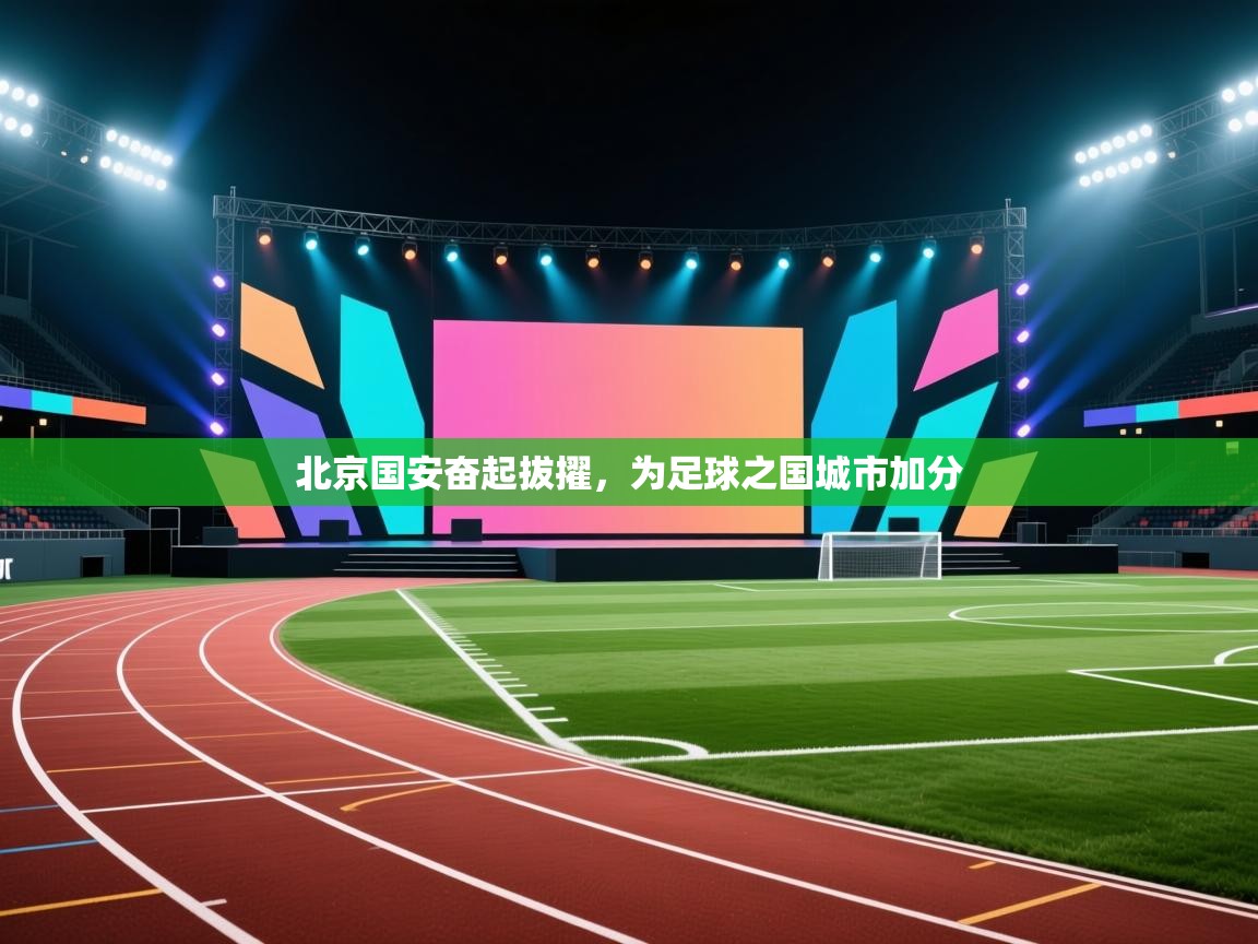 北京国安奋起拔擢,为足球之国城市加分 第1张