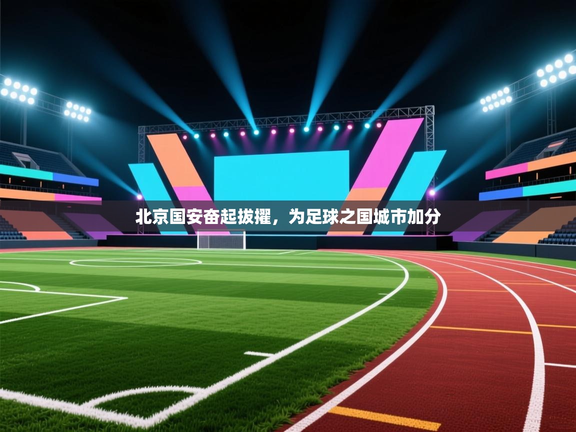 北京国安奋起拔擢,为足球之国城市加分 第2张