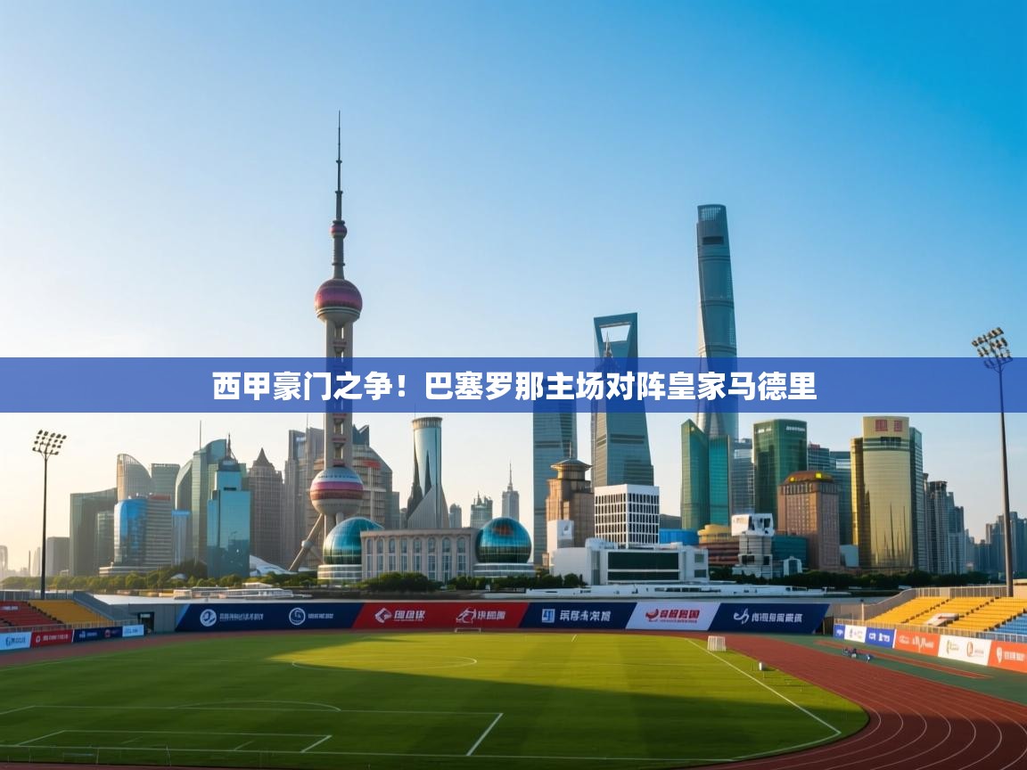 西甲豪门之争！巴塞罗那主场对阵皇家马德里