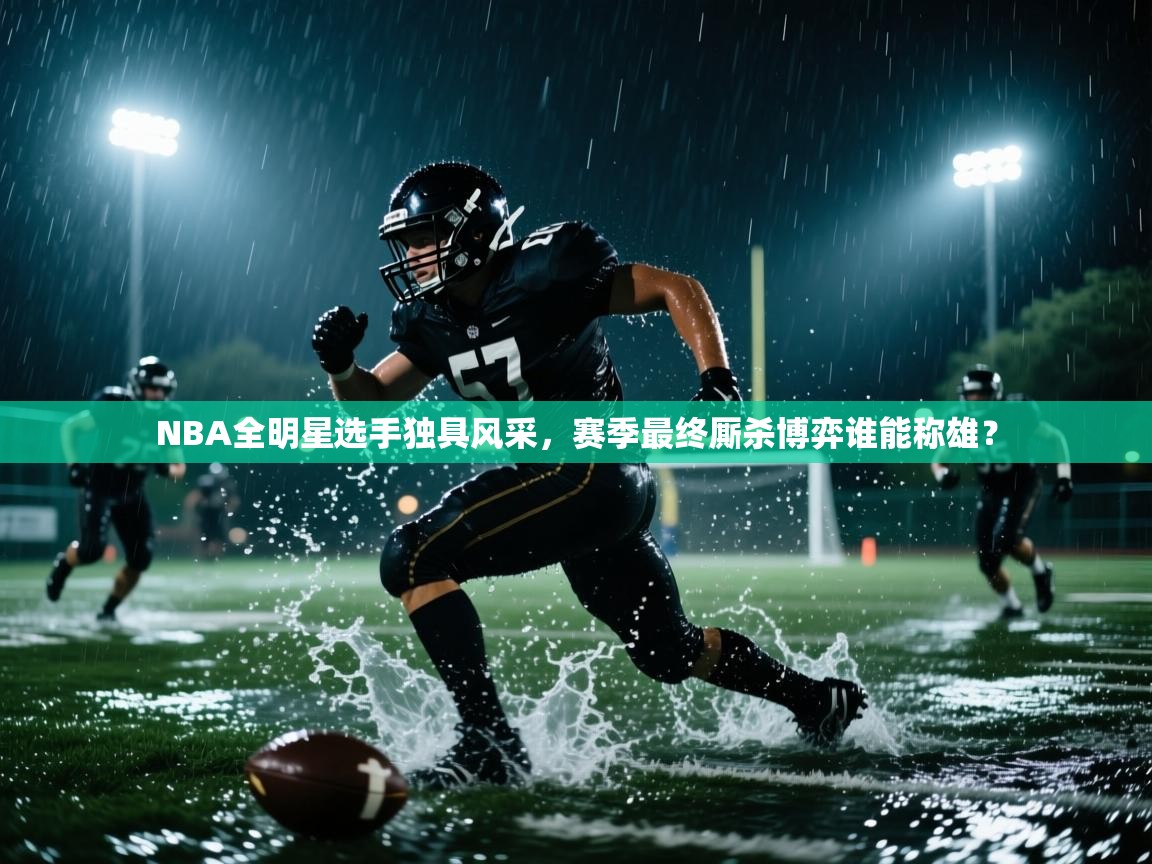 NBA全明星选手独具风采,赛季最终厮杀博弈谁能称雄? 第1张