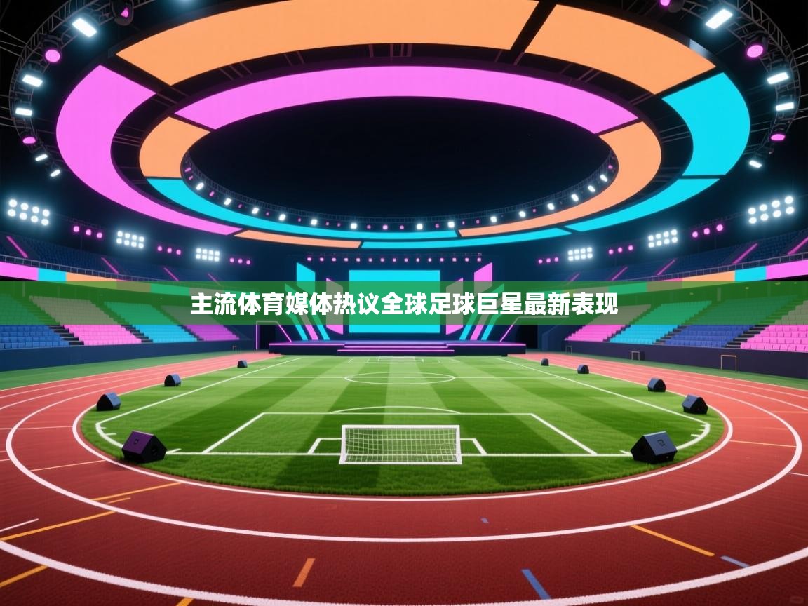 主流体育媒体热议全球足球巨星最新表现  第1张