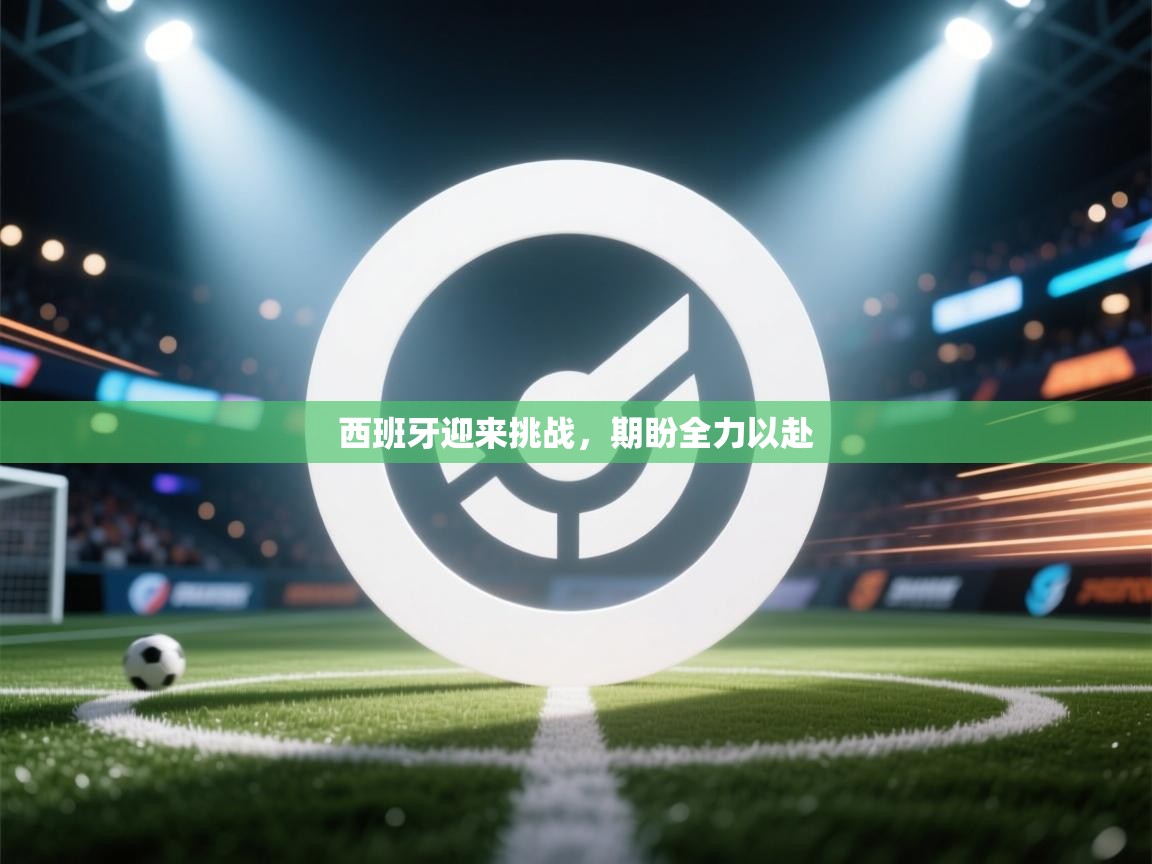 西班牙迎来挑战,期盼全力以赴 第1张