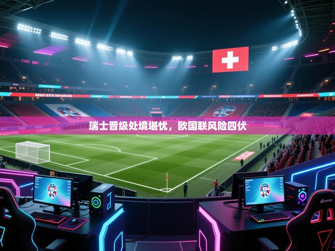 瑞士晋级处境堪忧，欧国联风险四伏  第1张