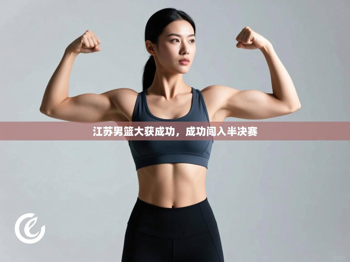 江苏男篮大获成功，成功闯入半决赛