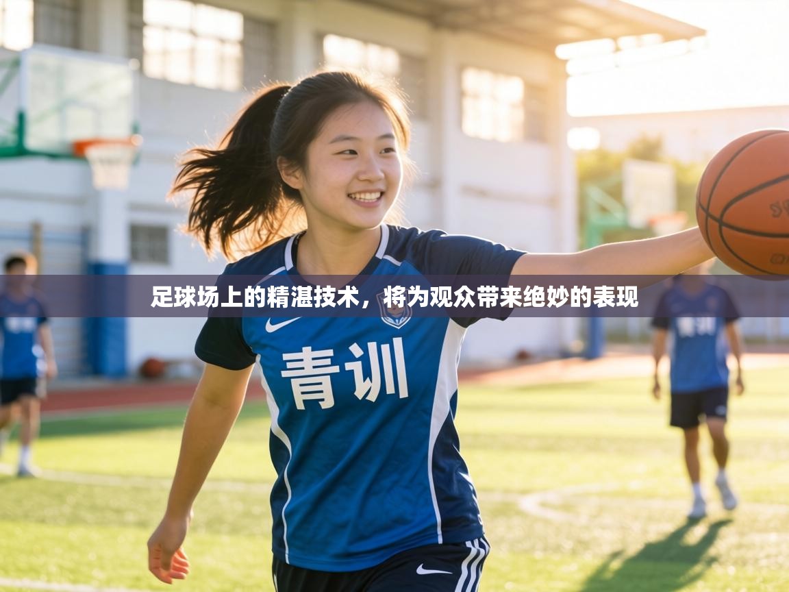 足球场上的精湛技术,将为观众带来绝妙的表现 第2张